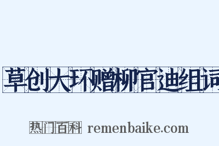 草创大环赠柳官迪组词是什么意思的图片